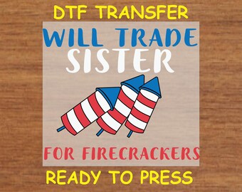 4th Of July DTF Transfer Iron On Heat Transfer - Will Trade Sister for Firecrackers DTF Transfer - Ready to Press for Independence Day Shirt
