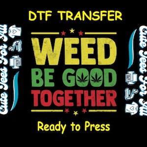 Funny DTF Transfer Iron On Heat Transfer - Ready to Press, Weed Be Good Together DTF Transfer- Ready to Press Marijuana DIY Shirt