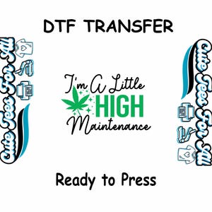 May include: White DTF transfer with the text "I'm A Little HIGH Maintenance" in black and green, featuring a cannabis leaf graphic. The words "DTF TRANSFER" and "Ready to Press" are also present. The design includes decorative elements and the phrase "Cute Tees For All".