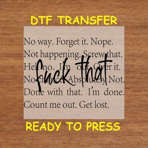 May include: A white iron-on transfer sheet with the text "No way. Forget it. Nope. Not happening. Screw that. Hell no. I'm out of that. Absolutely Not. Done with that. I'm done. Count me out. Get lost."  The text is in black and the background is white. The sheet is ready to press.