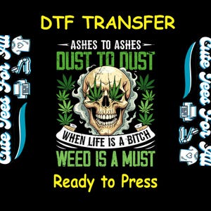 May include: Black graphic design featuring a skull with marijuana leaves for eyes, surrounded by green cannabis leaves and smoke. Text includes "DTF TRANSFER", "Ashes to Ashes Dust to Dust", "When Life is a Bitch Weed is a Must", and "Ready to Press".