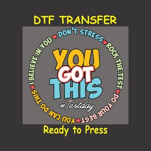 May include: A gray background with a yellow circle containing the text "YOU GOT THIS" in colorful letters. The circle is surrounded by a yellow ring with the text "I BELIEVE IN YOU DON'T STRESS ROCK THE TEST DO YOUR BEST YOU CAN DO THIS" in a circular pattern. The text "DTF TRANSFER" is at the top of the image in yellow letters. The text "Ready to Press" is at the bottom of the image in yellow letters.