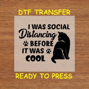 May include: Black cat silhouette with the text "I was social distancing before it was cool" and the words "DTG Transfer Ready to Press" at the top and bottom of the image.