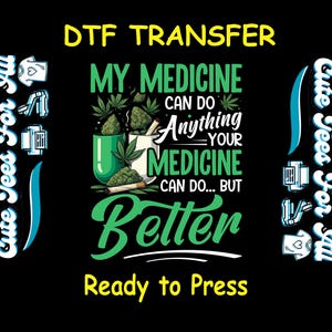 Funny DTF Transfer Iron On Heat Transfer - Ready to Press, My Medicine Does It Better DTF Transfer- Ready to Press Cannabis DIY Shirt
