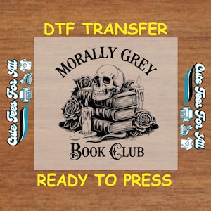 May include: A black and white illustration of a skull with books, candles, and roses. The text "Morally Grey Book Club" is below the image. The text "DTF Transfer Ready to Press" is at the top and bottom of the image.