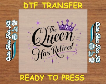 May include: A DTF transfer with the text "The Queen Has Retired" in black script, a purple crown, and star accents. The words "DTF TRANSFER" and "READY TO PRESS" are in yellow. The phrase "Cute Tees For All" is on the sides.