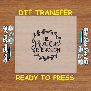 May include: A DTF transfer with the text "HIS grace IS ENOUGH" in a black script font, surrounded by a black floral wreath. The words "DTF TRANSFER" and "READY TO PRESS" are in yellow. The image also includes "Cute Tees For All".