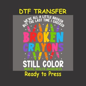 May include: A DTF transfer design featuring a colorful broken crayon design with the text "We're all a little broken but the last time I checked, Broken Crayons Still Color. Mental Health Awareness. Ready to Press."