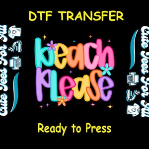 May include: A black graphic with the words "beach please" in colorful bubble letters, with the text "DTF TRANSFER" and "Ready to Press" in yellow. The phrase "Cute Tees For All" is written vertically on the left and right sides.
