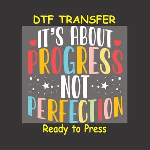 May include: A gray background with the text "DTG Transfer" in yellow. The text "It's about progress not perfection" is in a colorful font with hearts and stars. The text "Ready to Press" is in yellow.