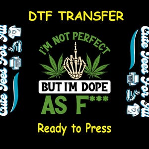 May include: A green and black graphic design with the text "I'm not perfect but I'm dope as f***" and "DTF Transfer" and "Ready to Press".