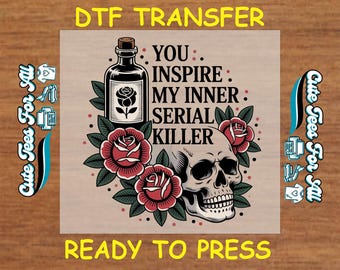 May include: A DTF transfer design featuring a skull, roses, and a bottle with a rose illustration. The text reads "YOU INSPIRE MY INNER SERIAL KILLER" and "READY TO PRESS". The design is on a light brown background.