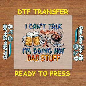 May include: A DTF transfer design with the text "I CAN'T TALK Right Now I'M DOING HOT DAD STUFF". The design features two beer mugs, a hammer, a grill with food, and the words "READY TO PRESS".