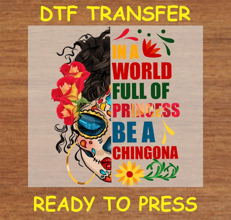 DTF transfer design featuring a half sugar skull with roses and bold text reading "In a World Full of Princesses, Be a Chingona" in vibrant colors.