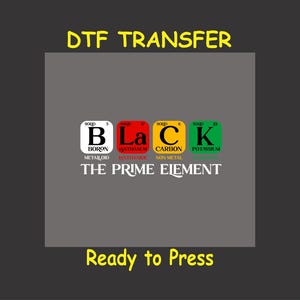 May include: A gray background with the text "DTF TRANSFER" in yellow. Below the text is a graphic of the periodic table elements for Boron, Lanthanum, Carbon, and Potassium, spelling out the word "BLACK". The text "THE PRIME ELEMENT" is below the graphic. The text "Ready to Press" is at the bottom of the image.