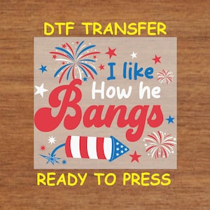 4th Of July DTF Transfer Iron On Heat Transfer - I Like How He Bangs DTF Transfer - Ready to Press for DIY Independence Day Shirts