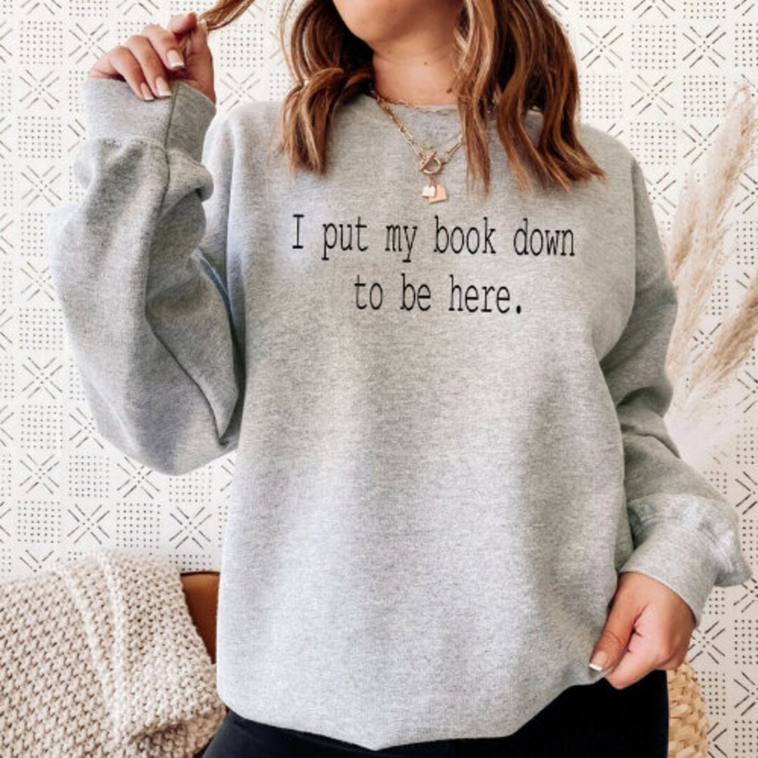 I Put My Book Down to Be Here Sweatshirt and Tshirt Booktok for Book