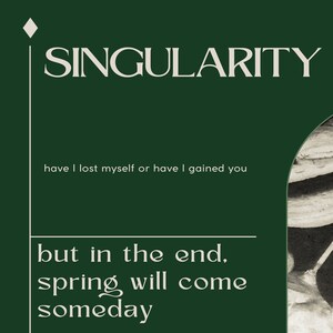 May include: A green background with white text that reads "SINGULARITY" and "have I lost myself or have I gained you". Below the text is a white line and more white text that reads "but in the end, spring will come someday". The text "LY: TEAR" is at the bottom right corner of the image. A black and white image of a plant is in the bottom right corner of the image.