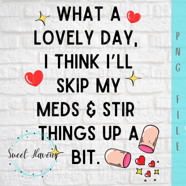 What a Lovely day I think I’ll skip my meds and stir things up a bit PNG funny Humor instant download Sublimation