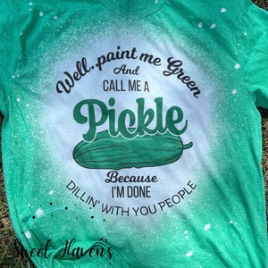 May include: Green t-shirt with a bleach-splattered design featuring the text "Well..paint me Green And CALL ME A Pickle Because I'M DONE DILLIN' WITH YOU PEOPLE".
