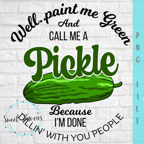 Funny Pickle PNG “Well Paint Me Green and Call Me a Pickle”, Sarcastic Quote Sublimation Design, Humor Shirt PNG, Trendy Digital Download