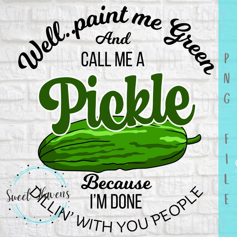 May include: Green and white graphic with the text "Well..paint me Green And CALL ME A Pickle Because I'M DONE WITH YOU PEOPLE". The graphic also features a cartoon pickle.