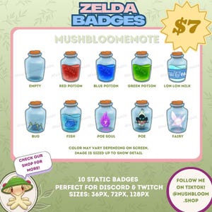 May include: A set of 10 digital badges featuring various items from the Legend of Zelda video game series. The badges are in the style of glass bottles with different colored liquids and items inside. The badges are labeled with the names of the items, such as "Red Potion", "Blue Potion", "Green Potion", "Lon Lon Milk", "Bug", "Fish", "Poe Soul", "Poe", and "Fairy". The badges are perfect for use on Discord and Twitch.