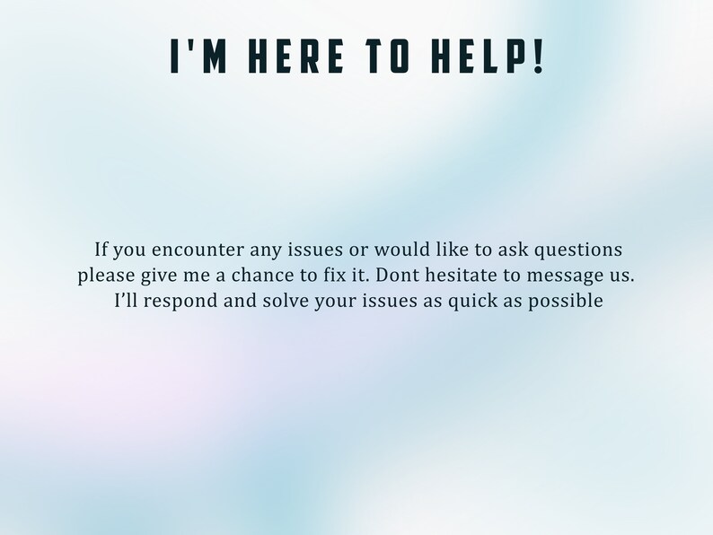 May include: Text on a blue and white gradient background that reads "I'M HERE TO HELP!"  If you encounter any issues or would like to ask questions please give me a chance to fix it. Dont hesitate to message us. I'll respond and solve your issues as quick as possible