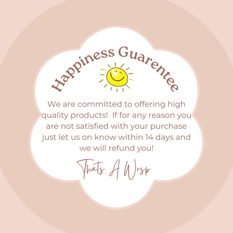 May include: A pink and white cloud-shaped graphic with a smiling sun and the text "Happiness Guarantee". The text below the graphic reads "We are committed to offering high quality products! If for any reason you are not satisfied with your purchase just let us on know within 14 days and we will refund you! Thats A Wisp"