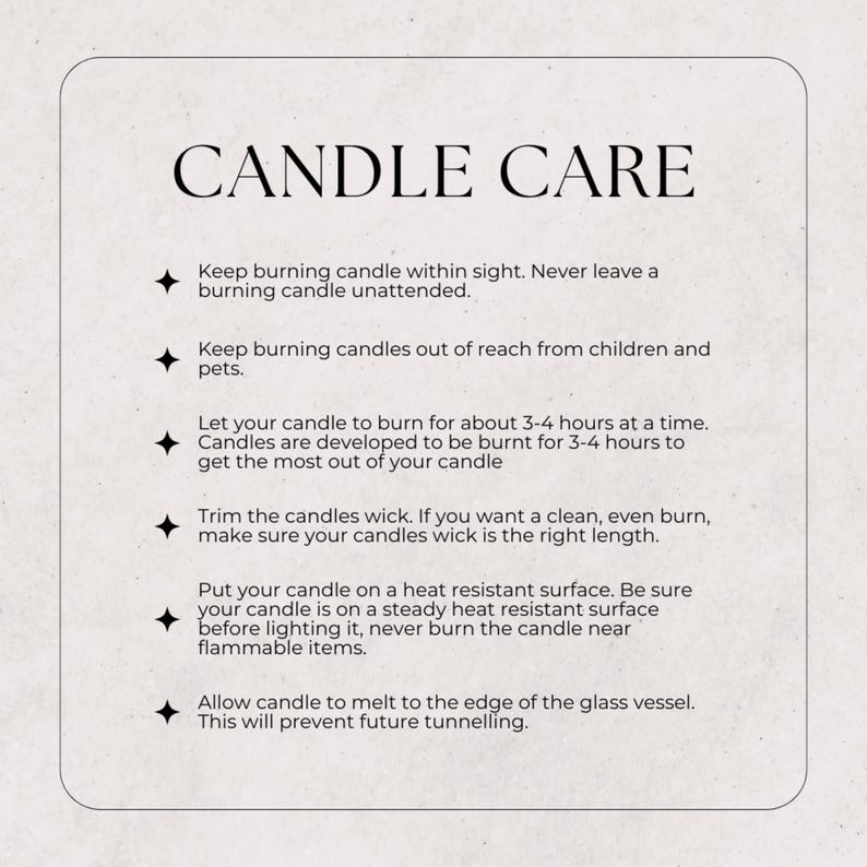 May include: Candle care instructions with tips on burning time, wick trimming, and safety precautions.  Keep candles out of reach of children and pets.  Burn candles on a heat-resistant surface.