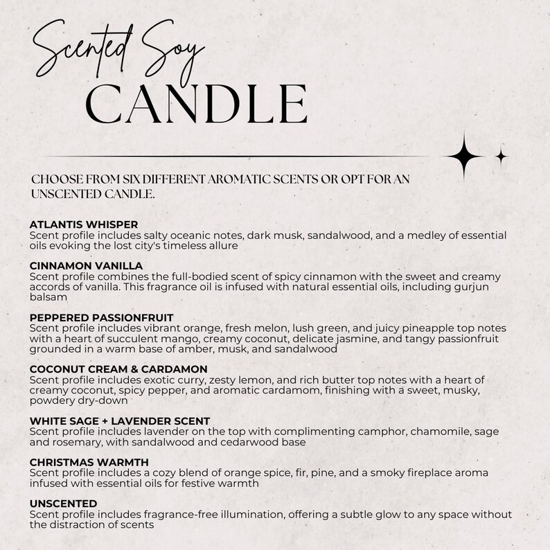 May include: A white background with black text listing six different scented soy candle options: Atlantis Whisper, Cinnamon Vanilla, Peppered Passionfruit, Coconut Cream & Cardamon, White Sage + Lavender Scent, and Christmas Warmth. The text also includes a description of each scent profile. The final option is Unscented, which is fragrance-free.