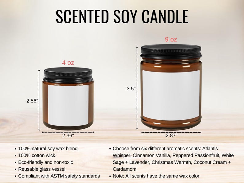 May include: Two amber glass soy candles with black lids and white labels. The smaller candle is 4 ounces and the larger candle is 9 ounces. The candles are 2.56 inches tall and 2.36 inches wide. The larger candle is 3.5 inches tall and 2.87 inches wide. The candles are scented with six different aromas: Atlantis Whisper, Cinnamon Vanilla, Peppered Passionfruit, White Sage + Lavender, Christmas Warmth, Coconut Cream + Cardamom. All scents have the same wax color.