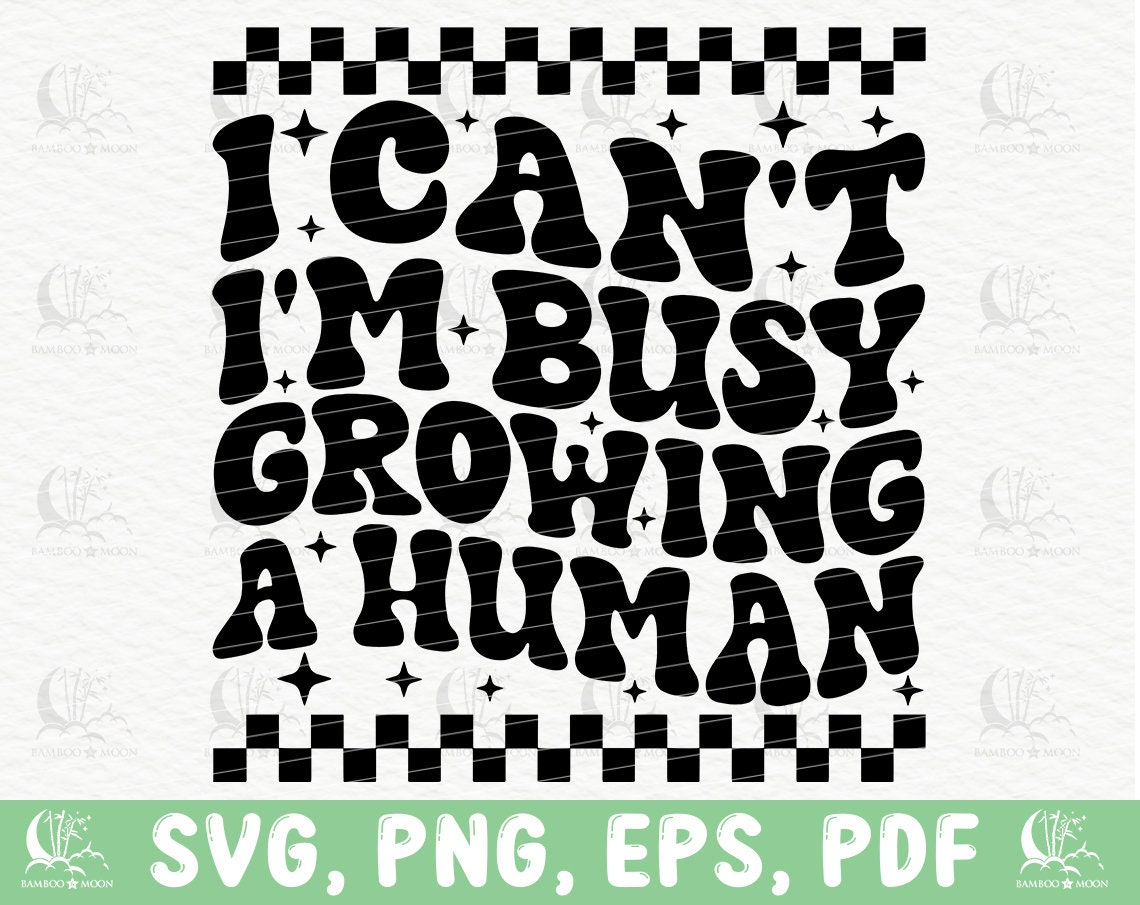 I Can t I m Busy Growing A Human Svg Png Funny Etsy i-can-t-i-m-busy-growing-a-human-svg-png-funny-etsy