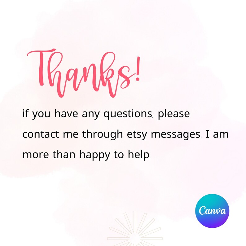 May include: Pink and white graphic with the text "Thanks!" and the message "If you have any questions, please contact me through Etsy messages. I am more than happy to help." The graphic also includes the Canva logo.