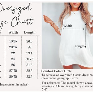 May include: Size chart for an oversized t-shirt dress. The chart shows the width and length measurements in inches for sizes S through 4XL. Comfort Colors C1717. To achieve an oversized t-shirt dress, we recommend going up 2 sizes. For reference: The model shown above is wearing a XL and is regularly a size M & is 5'6".