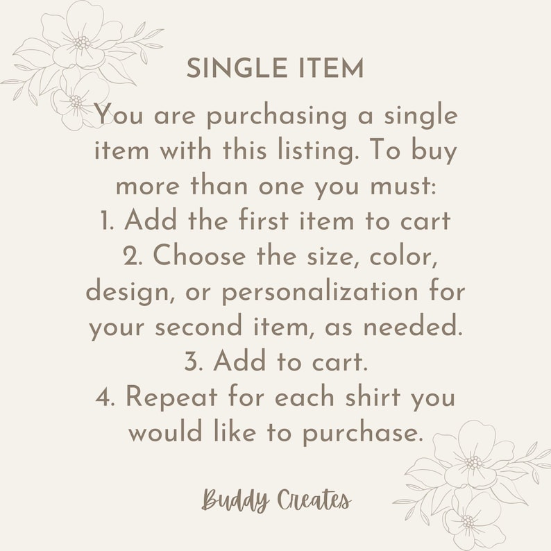 May include: Cream-colored graphic with text that reads "SINGLE ITEM" and instructions for purchasing multiple items. The text explains how to add items to the cart and select sizes or designs. Floral illustrations are in the corners. The shop name "Buddy Creates" is at the bottom.