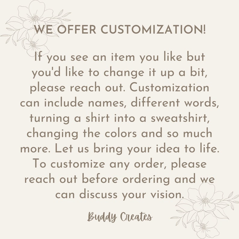 May include: Text on a cream-colored background reads "WE OFFER CUSTOMIZATION!" followed by details about custom orders, including changing colors, adding names, and more. The text is accompanied by floral illustrations and the name "Buddy Creates."