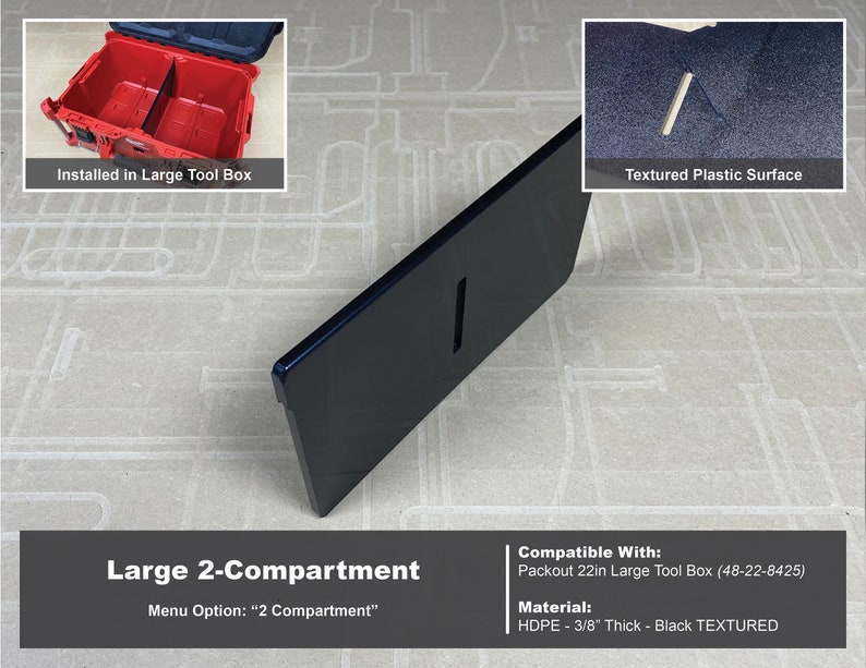 May include: Black plastic organizer insert with two compartments for a large tool box. The insert is 3/8 inch thick and has a textured surface. The insert is compatible with the Packout 22in Large Tool Box (48-22-8425).
