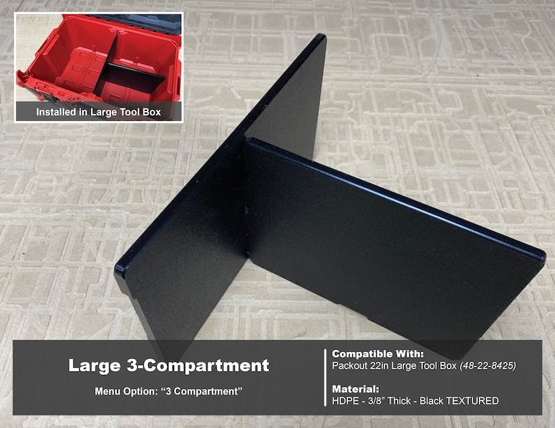 May include: Black plastic 3-compartment organizer for a large tool box. The organizer is made of 3/8 inch thick HDPE and is compatible with the Packout 22in Large Tool Box (48-22-8425).