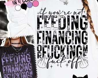 If You're Not Feeding Financing or F*cking Me F*ck Off PNG | Funny | Sarcastic | Snarky | Sassy | Adult Humour | Sublimation | DTF