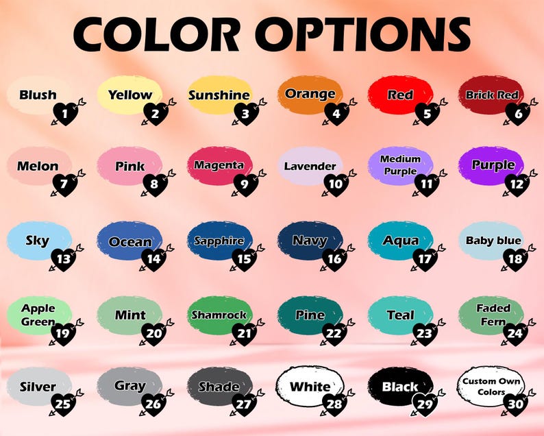 May include: Color chart with 30 different color options for a product. Each color is represented by a heart shape with a number next to it. The colors include blush, yellow, sunshine, orange, red, brick red, melon, pink, magenta, lavender, medium purple, purple, sky, ocean, sapphire, navy, aqua, baby blue, apple green, mint, shamrock, pine, teal, faded fern, silver, gray, shade, white, black, and custom own colors.