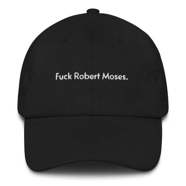 Fuck Robert Moses Dad Hat for Urban Planners - Embroidered Text MANY COLORS