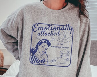 Emotionally Attached to My Sourdough Starter, Sourdough Baker Sweatshirt, Bread Baking Sweater, Baking Gift, Breadmaking, Funny Baking Tee