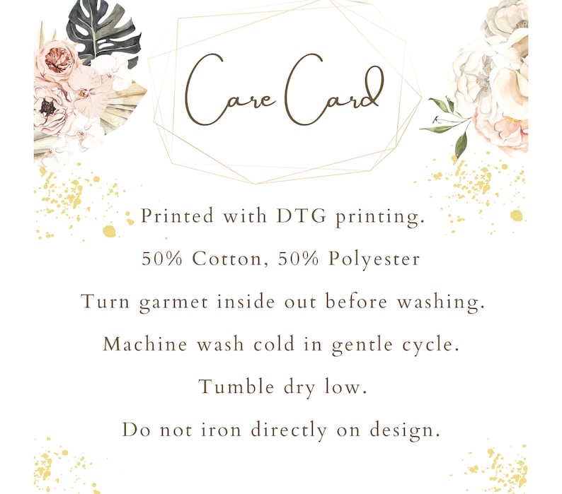 May include: Care card with instructions for washing and ironing a garment. The card is printed with a floral design and gold glitter. The text reads: "Care Card", "Printed with DTG printing", "50% Cotton, 50% Polyester", "Turn garment inside out before washing", "Machine wash cold in gentle cycle", "Tumble dry low", "Do not iron directly on design."