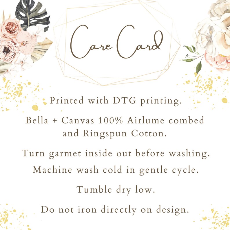 May include: Care Card with instructions for washing and drying a Bella + Canvas t-shirt. Printed with DTG printing. Made with 100% Airlume combed and ringspun cotton. Turn garment inside out before washing. Machine wash cold in gentle cycle. Tumble dry low. Do not iron directly on design.
