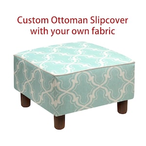 May include: A square ottoman with a custom slipcover. The slipcover features a light blue and white geometric pattern. The ottoman has four dark brown wooden legs. Text on the image reads: Custom Ottoman Slipcover with your own fabric.