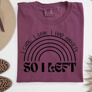 Funny Anxiety T-Shirt | I Came. I Saw. I Had Anxiety, So I Left | Comfort Colors Tee | Mental Health Awareness Shirt | Relatable Graphic Tee