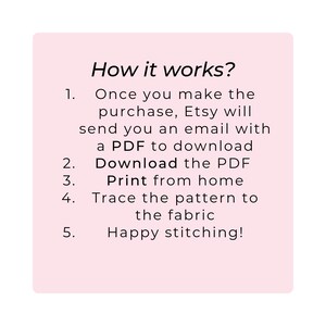 May include: Pink background with instructions on how to download and print a PDF pattern. The text reads: "How it works? 1. Once you make the purchase, Etsy will send you an email with a PDF to download. 2. Download the PDF. 3. Print from home. 4. Trace the pattern to the fabric. 5. Happy stitching!"