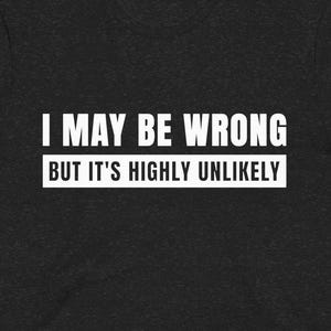 Funny Saying Shirt: I May Be Wrong But It's Highly Unlikely