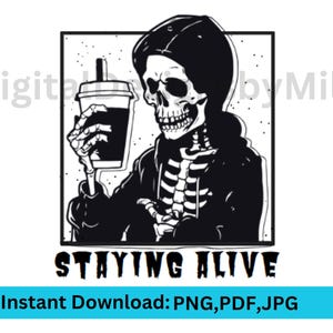 May include: Black and white graphic of a skeleton holding a beverage. The skeleton is wearing a hoodie and a beanie. The text "STAYING ALIVE" is below the image. The words "Instant Download: PNG, PDF, JPG" are at the bottom.